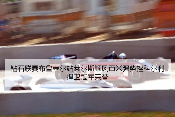 钻石联赛布鲁塞尔站莱尔斯顺风百米强势挫科尔利捍卫冠军荣誉